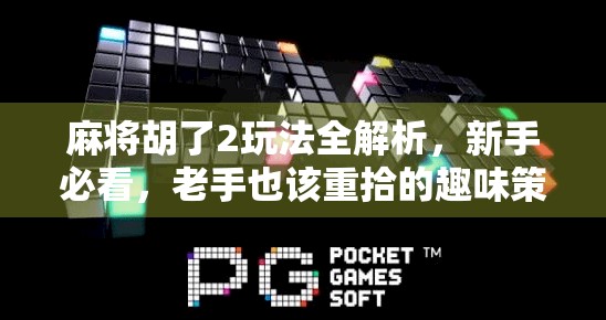 麻将胡了2玩法全解析，新手必看，老手也该重拾的趣味策略！