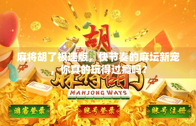 麻将胡了极速版，快节奏的麻坛新宠，你真的玩得过瘾吗？