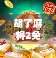 胡了麻将2免费，是福利还是陷阱？新手玩家必看避坑指南！