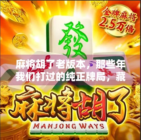 麻将胡了老版本，那些年我们打过的纯正牌局，藏着多少青春回忆？