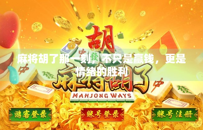 麻将胡了那一刻，不只是赢钱，更是情绪的胜利