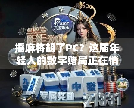 摇麻将胡了PC？这届年轻人的数字赌局正在悄悄改变我们的生活！