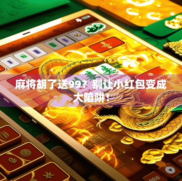 麻将胡了送99？别让小红包变成大陷阱！