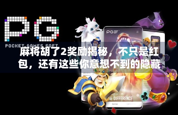 麻将胡了2奖励揭秘，不只是红包，还有这些你意想不到的隐藏福利！