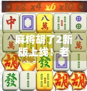 麻将胡了2新版上线！老玩家狂喜，新玩家入坑指南全解析！