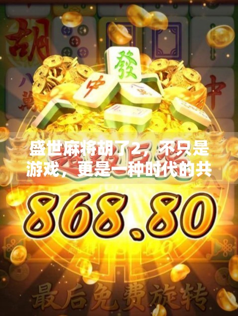 盛世麻将胡了2，不只是游戏，更是一种时代的共鸣