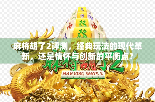 麻将胡了2评测，经典玩法的现代革新，还是情怀与创新的平衡点？