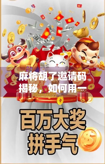 麻将胡了邀请码揭秘，如何用一个码，打开你的牌桌社交新世界？