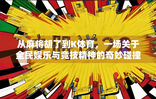 从麻将胡了到K体育，一场关于全民娱乐与竞技精神的奇妙碰撞