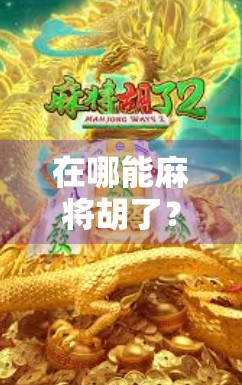 在哪能麻将胡了？揭秘中国人的牌桌江湖与社交密码