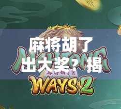 麻将胡了出大奖？揭秘赌局背后的真相与陷阱！