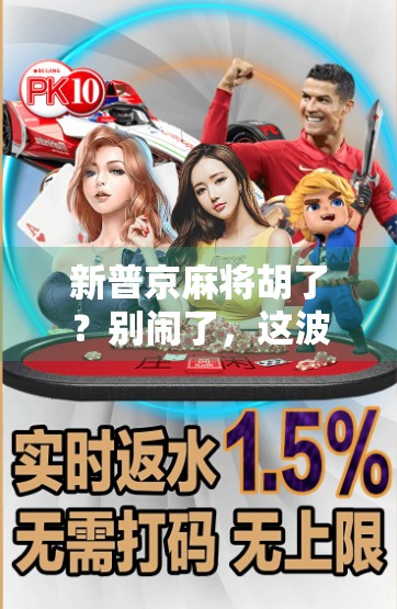 新普京麻将胡了？别闹了，这波操作比牌技还诈唬！