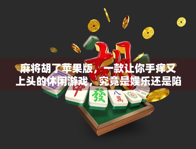 麻将胡了苹果版，一款让你手痒又上头的休闲游戏，究竟是娱乐还是陷阱？