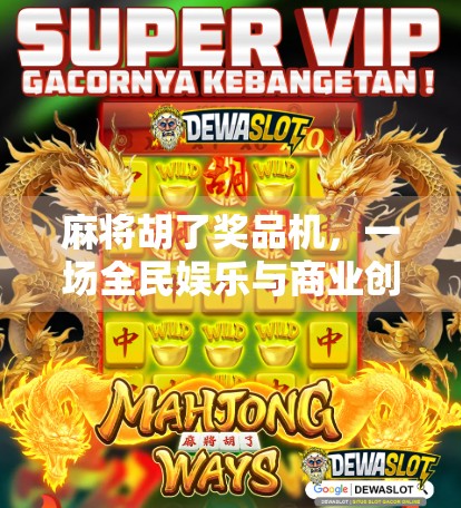 麻将胡了奖品机，一场全民娱乐与商业创新的奇妙碰撞
