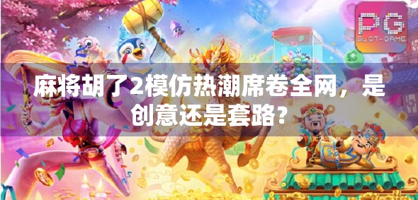 麻将胡了2模仿热潮席卷全网，是创意还是套路？