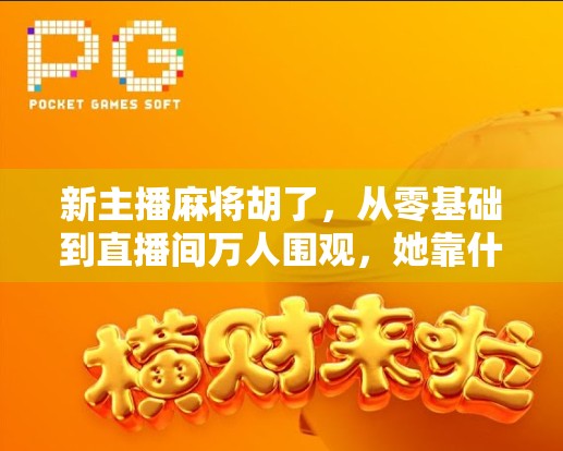 新主播麻将胡了，从零基础到直播间万人围观，她靠什么逆袭成牌坛黑马？