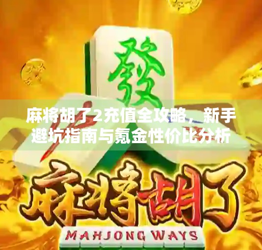麻将胡了2充值全攻略，新手避坑指南与氪金性价比分析