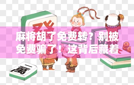 麻将胡了免费转？别被免费骗了！这背后藏着的套路你必须知道！