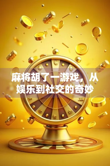 麻将胡了一游戏，从娱乐到社交的奇妙转变