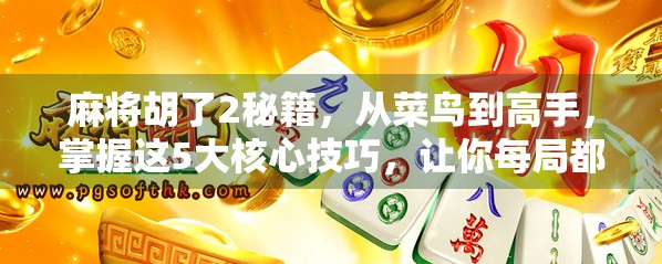 麻将胡了2秘籍，从菜鸟到高手，掌握这5大核心技巧，让你每局都稳赢！