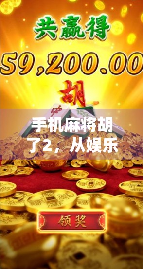 手机麻将胡了2，从娱乐工具到社交货币，它如何重塑我们的碎片化生活？