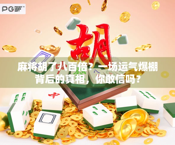 麻将胡了八百倍？一场运气爆棚背后的真相，你敢信吗？