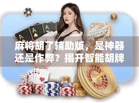 麻将胡了辅助版，是神器还是作弊？揭开智能胡牌背后的真相！
