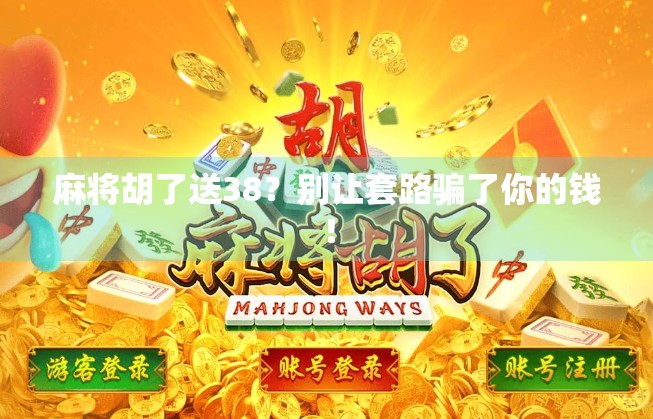麻将胡了送38？别让套路骗了你的钱！