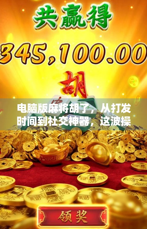 电脑版麻将胡了，从打发时间到社交神器，这波操作太妙了！