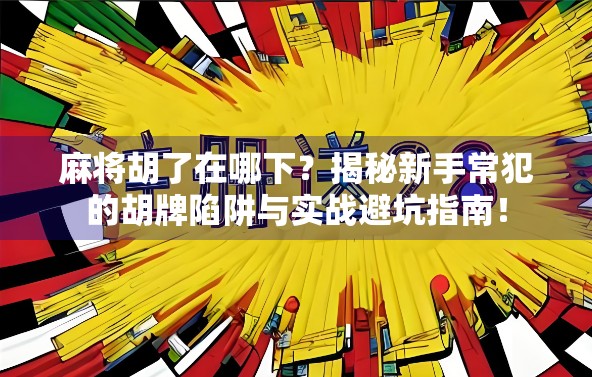 麻将胡了在哪下？揭秘新手常犯的胡牌陷阱与实战避坑指南！