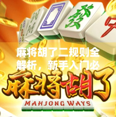 麻将胡了二规则全解析，新手入门必看，老手也能涨姿势！
