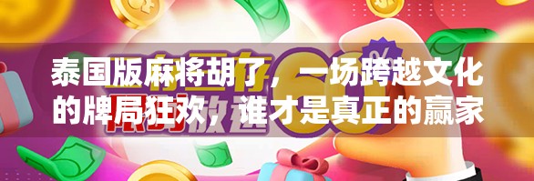 泰国版麻将胡了，一场跨越文化的牌局狂欢，谁才是真正的赢家？