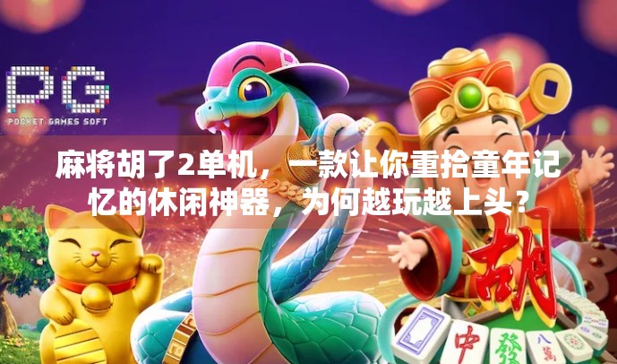 麻将胡了2单机，一款让你重拾童年记忆的休闲神器，为何越玩越上头？