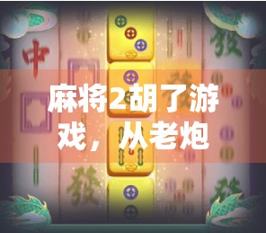 麻将2胡了游戏，从老炮儿到新玩家的全民热潮，到底谁在赢？
