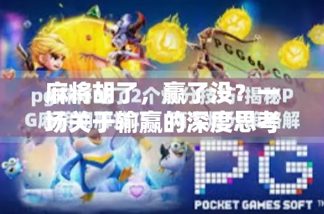 麻将胡了,赢了没?一场关于输赢的深度思考 麻将胡了,赢了没?一场关于输赢的深度思考