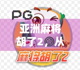 亚洲麻将胡了2，从牌桌游戏到文化现象的跃迁之路