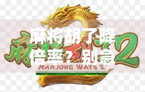 麻将胡了降倍率？别急，先搞懂这背后的游戏规则！