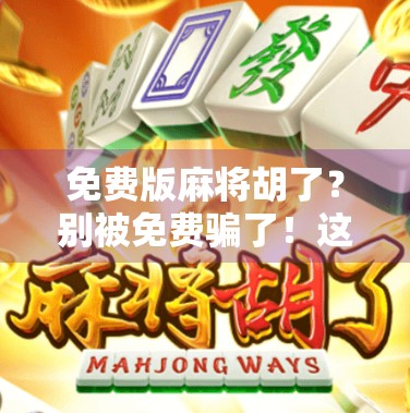 免费版麻将胡了？别被免费骗了！这背后藏着你不知道的套路！