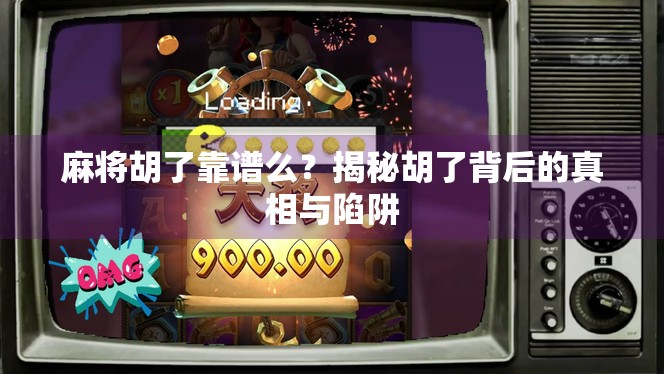 麻将胡了靠谱么？揭秘胡了背后的真相与陷阱