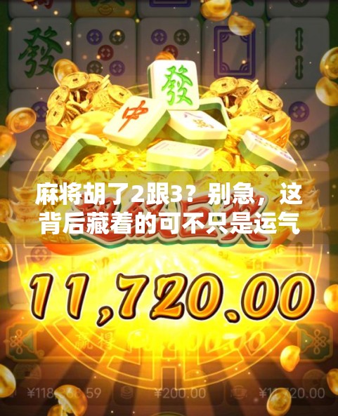 麻将胡了2跟3？别急，这背后藏着的可不只是运气！