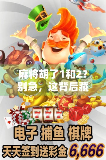 麻将胡了1和2？别急，这背后藏着的不只是牌技，还有人生智慧！