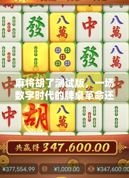 麻将胡了测试版，一场数字时代的牌桌革命还是流量陷阱？