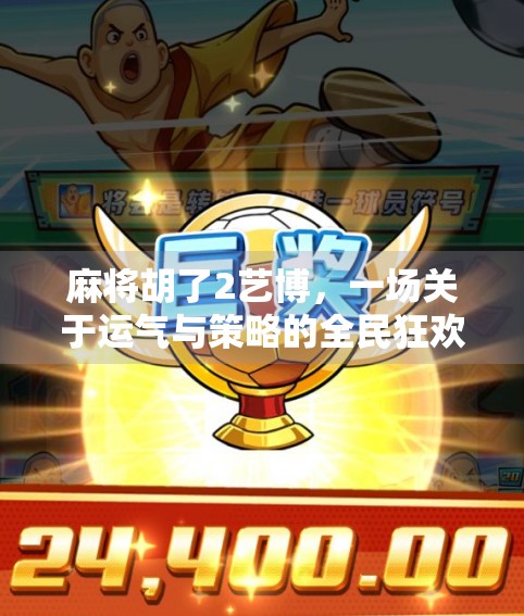 麻将胡了2艺博，一场关于运气与策略的全民狂欢