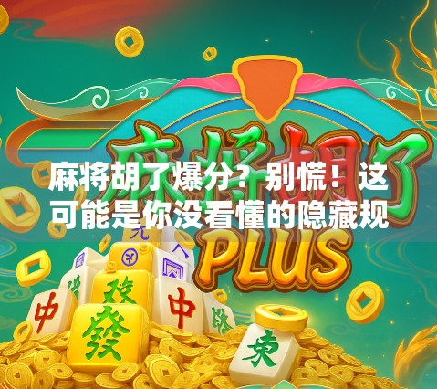 麻将胡了爆分？别慌！这可能是你没看懂的隐藏规则！