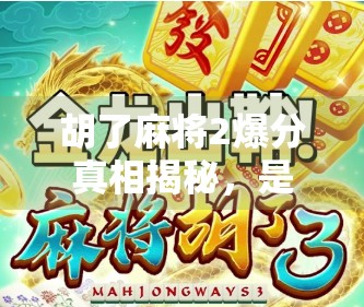 胡了麻将2爆分真相揭秘，是躺赢神器还是陷阱套路？