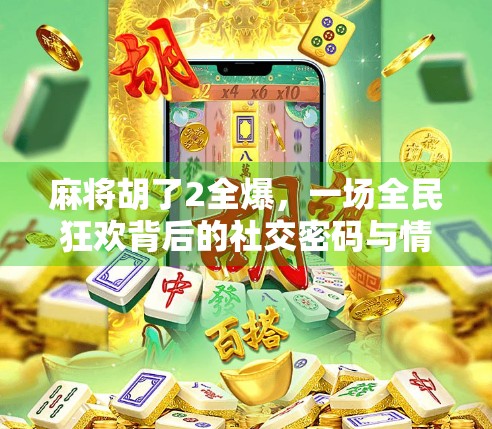 麻将胡了2全爆,一场全民狂欢背后的社交密码与情绪出口 麻将胡了2全爆,一场全民狂欢背后的社交密码与情绪出口