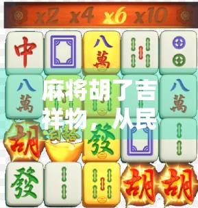 麻将胡了吉祥物，从民俗符号到流量密码，背后藏着怎样的文化密码？