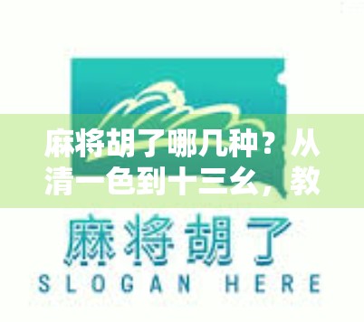 麻将胡了哪几种?从清一色到十三幺,教你秒懂麻将胡牌的10大类型! 麻将胡了哪几种?从清一色到十三幺,教你秒懂麻将胡牌的10大类型!