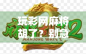 玩彩网麻将胡了？别急，先看清这3个隐形陷阱！