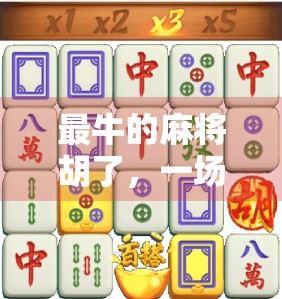 最牛的麻将胡了，一场从倒霉蛋到传奇玩家的逆袭之路